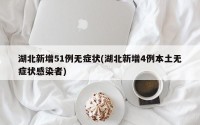 湖北新增51例无症状(湖北新增4例本土无症状感染者)