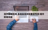 放开核酸检测 多地放宽核检要求专家:提升防疫效能