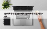 北京新增新冠确诊1例:北京新增新冠阳性39例