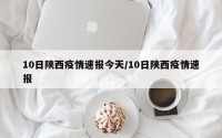 10日陕西疫情速报今天/10日陕西疫情速报
