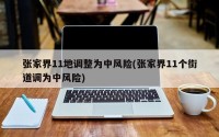 张家界11地调整为中风险(张家界11个街道调为中风险)