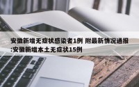 安徽新增无症状感染者1例 附最新情况通报:安徽新增本土无症状15例