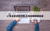 上海无症状近万例:上海无症状感染者