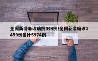全国新增确诊病例409例/全国新增确诊1459例累计5974例