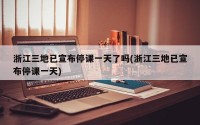 浙江三地已宣布停课一天了吗(浙江三地已宣布停课一天)