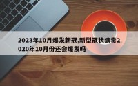 2023年10月爆发新冠,新型冠状病毒2020年10月份还会爆发吗