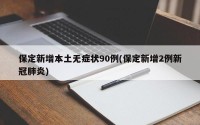 保定新增本土无症状90例(保定新增2例新冠肺炎)