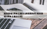 西安新增1例本土确诊5例初筛阳性(西安新增1例本土确诊行程)