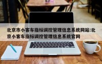 北京市小客车指标调控管理信息系统网站:北京小客车指标调控管理信息系统官网