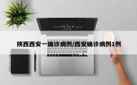 陕西西安一确诊病例/西安确诊病例1例