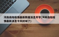河南南阳疫情最新数据消息开学(河南南阳疫情最新消息今天封城了)