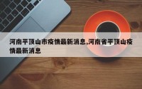河南平顶山市疫情最新消息,河南省平顶山疫情最新消息
