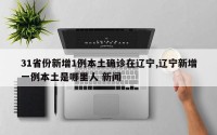 31省份新增1例本土确诊在辽宁,辽宁新增一例本土是哪里人 新闻