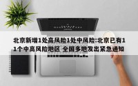 北京新增1处高风险1处中风险:北京已有11个中高风险地区 全国多地发出紧急通知