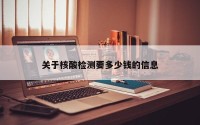 关于核酸检测要多少钱的信息