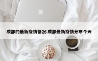 成都的最新疫情情况:成都最新疫情分布今天