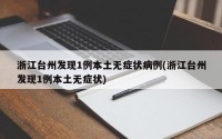 浙江台州发现1例本土无症状病例(浙江台州发现1例本土无症状)