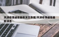 天津疫情通报最新消息数据/天津疫情通报最新消息