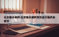 北京确诊病例:北京确诊病例发热自行服药未就诊