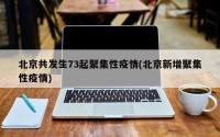北京共发生73起聚集性疫情(北京新增聚集性疫情)