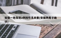 安徽一地发现2例阳性系夫妻(安徽两男子确诊)