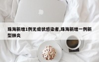 珠海新增1例无症状感染者,珠海新增一例新型肺炎