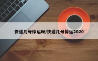 快递几号停运呀/快递几号停运2020