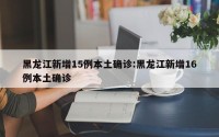 黑龙江新增15例本土确诊:黑龙江新增16例本土确诊