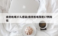 南京机场37人感染/南京机场发现17例阳性