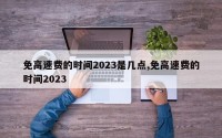 免高速费的时间2023是几点,免高速费的时间2023