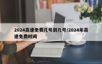 2024高速免费几号到几号/2024年高速免费时间