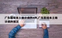 广东新增本土确诊病例4例,广东新增本土确诊病例情况