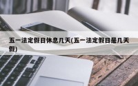 五一法定假日休息几天(五一法定假日是几天假)