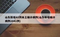 山东新增42例本土确诊病例(山东新增确诊病例2841例)