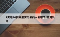 1天增26例从黑河出来的人去哪了/黑河出现