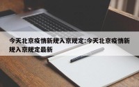 今天北京疫情新规入京规定:今天北京疫情新规入京规定最新