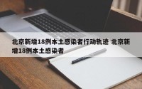 北京新增18例本土感染者行动轨迹 北京新增18例本土感染者