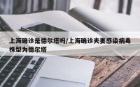 上海确诊是德尔塔吗/上海确诊夫妻感染病毒株型为德尔塔