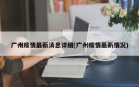 广州疫情最新消息详细(广州疫情最新情况)