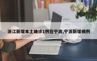 浙江新增本土确诊1例在宁波,宁波新增病例