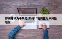 郑州升级为中风险/郑州10地调整为中风险地区