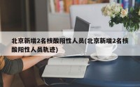 北京新增2名核酸阳性人员(北京新增2名核酸阳性人员轨迹)