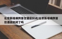 北京新增病例曾住酒店封闭/北京新增病例曾住酒店封闭了吗