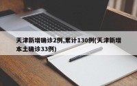 天津新增确诊2例,累计130例(天津新增本土确诊33例)