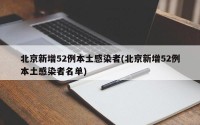 北京新增52例本土感染者(北京新增52例本土感染者名单)