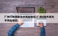 广州一地调整为中风险地区(广州4地升级为中风险地区)