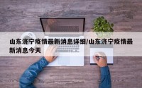 山东济宁疫情最新消息详细/山东济宁疫情最新消息今天