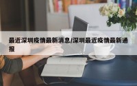 最近深圳疫情最新消息/深圳最近疫情最新通报