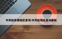 中风险疫情地区查询:中风险地区查询最新