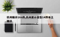 杭州确诊169例,杭州累计报告14例本土确诊